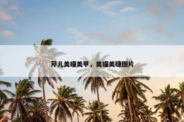 芹儿美瞳美甲，美瞳美睫图片