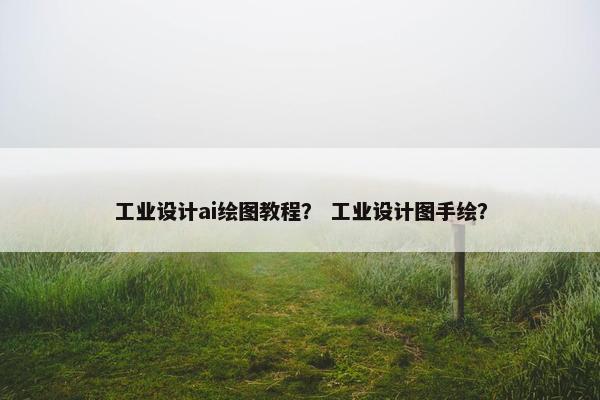 工业设计ai绘图教程？ 工业设计图手绘？