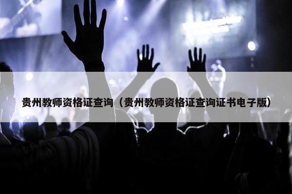 贵州教师资格证查询（贵州教师资格证查询证书电子版）
