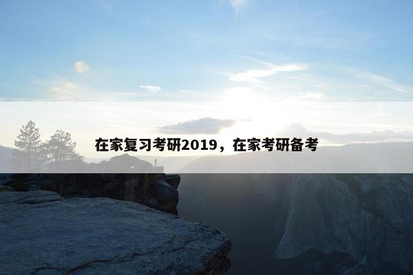 在家复习考研2019，在家考研备考