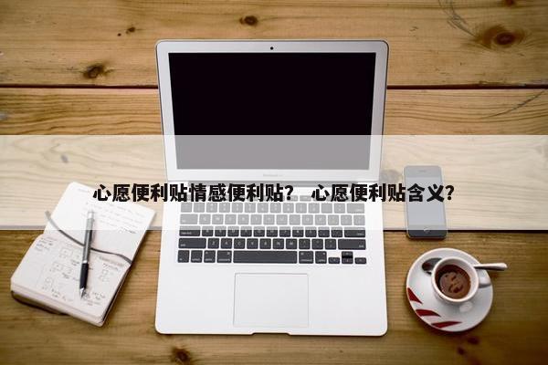 心愿便利贴情感便利贴？ 心愿便利贴含义？
