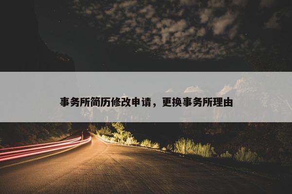 事务所简历修改申请，更换事务所理由