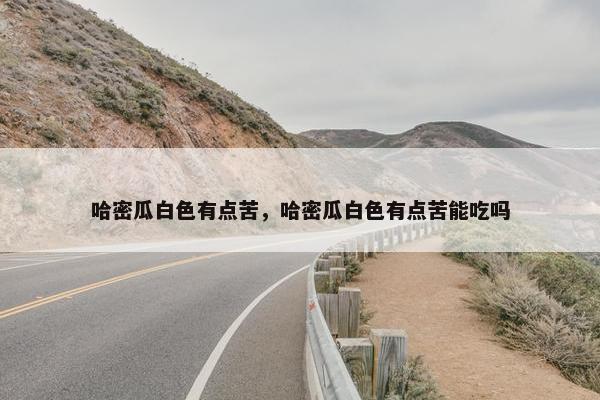 哈密瓜白色有点苦，哈密瓜白色有点苦能吃吗