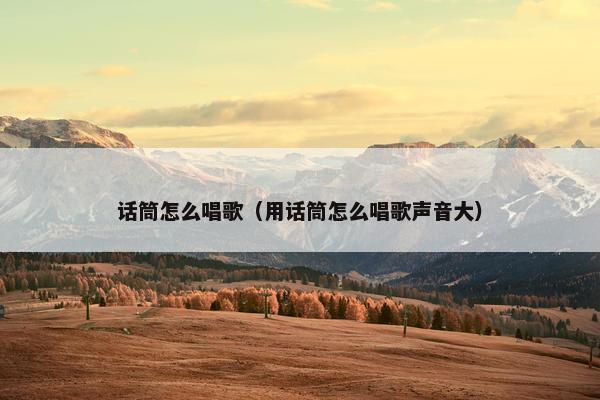 话筒怎么唱歌（用话筒怎么唱歌声音大）