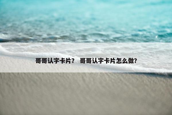 哥哥认字卡片？ 哥哥认字卡片怎么做？