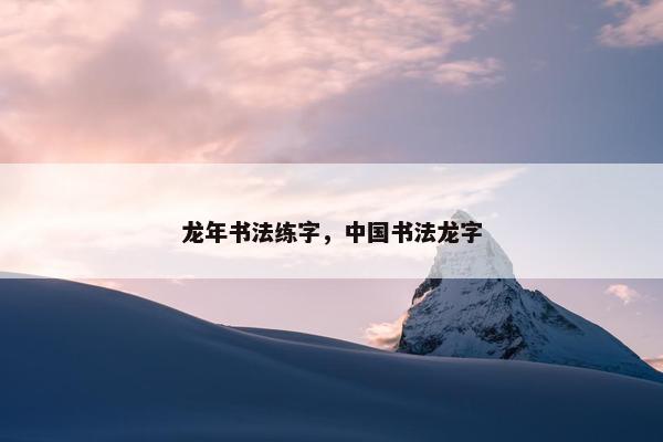 龙年书法练字，中国书法龙字