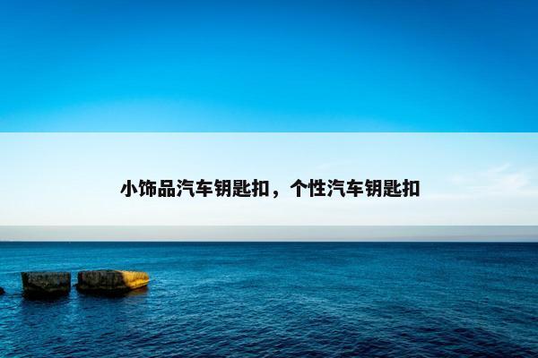 小饰品汽车钥匙扣，个性汽车钥匙扣