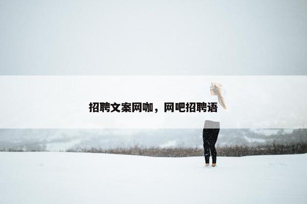 招聘文案网咖，网吧招聘语