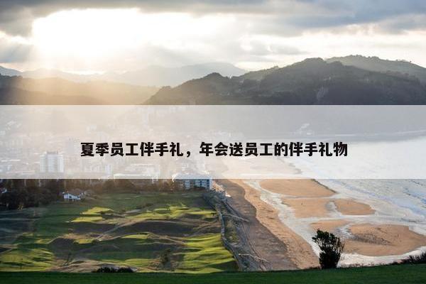 夏季员工伴手礼，年会送员工的伴手礼物