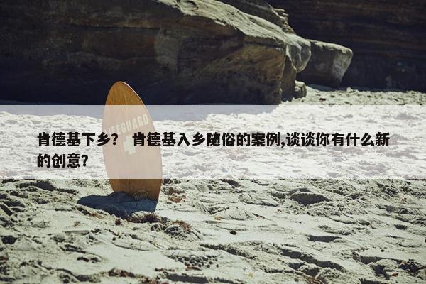 肯德基下乡？ 肯德基入乡随俗的案例,谈谈你有什么新的创意？