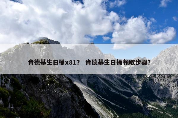肯德基生日桶x81？ 肯德基生日桶领取步骤？