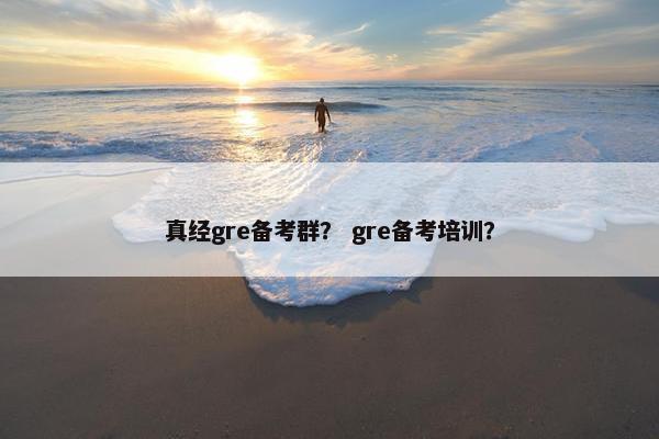 真经gre备考群？ gre备考培训？