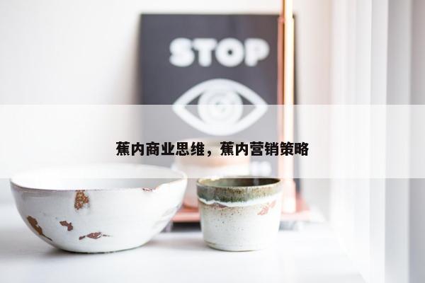 蕉内商业思维，蕉内营销策略