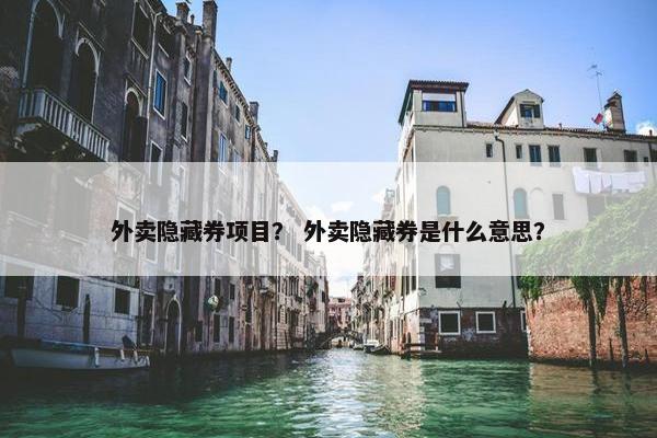 外卖隐藏券项目？ 外卖隐藏券是什么意思？