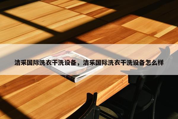 洁采国际洗衣干洗设备，洁采国际洗衣干洗设备怎么样