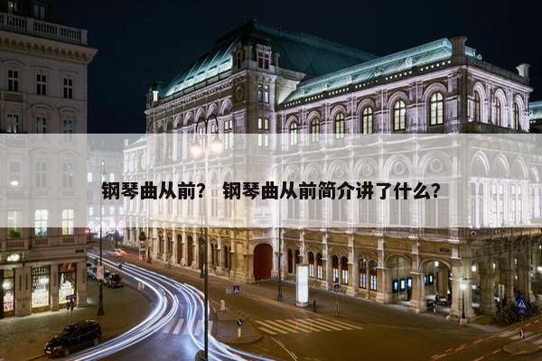钢琴曲从前？ 钢琴曲从前简介讲了什么？