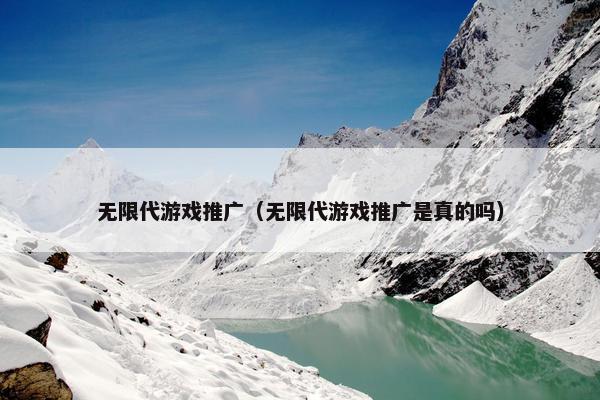 无限代游戏推广（无限代游戏推广是真的吗）