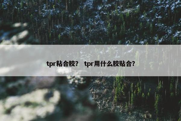 tpr粘合胶？ tpr用什么胶贴合？