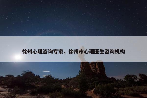 徐州心理咨询专家，徐州市心理医生咨询机构