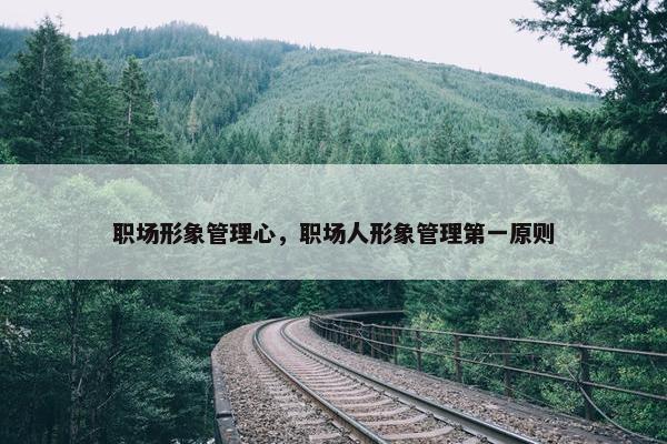 职场形象管理心，职场人形象管理第一原则