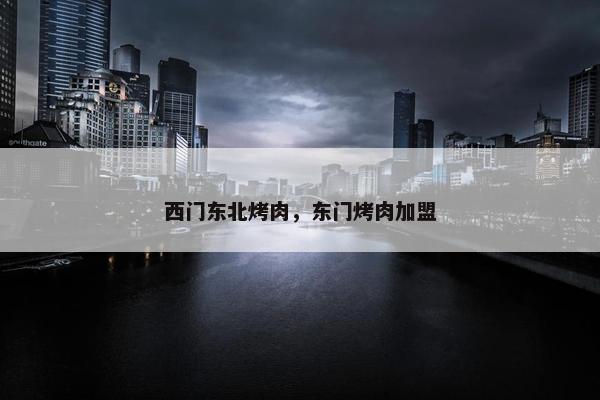 西门东北烤肉，东门烤肉加盟