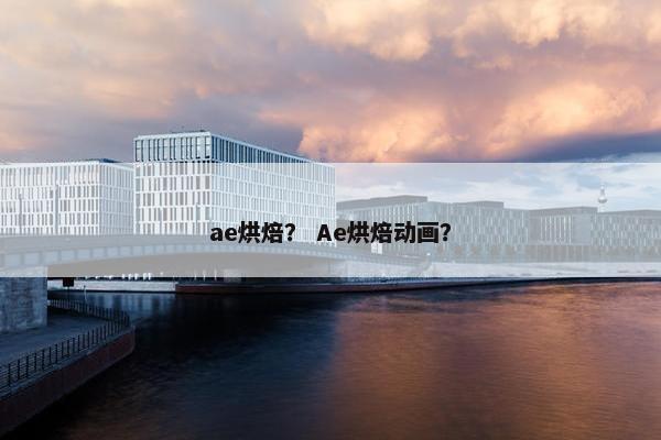 ae烘焙？ Ae烘焙动画？