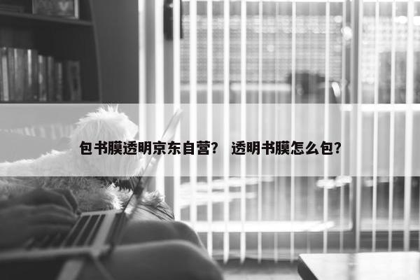 包书膜透明京东自营？ 透明书膜怎么包？