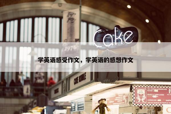 学英语感受作文，学英语的感想作文