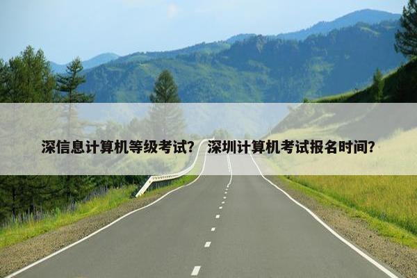 深信息计算机等级考试？ 深圳计算机考试报名时间？