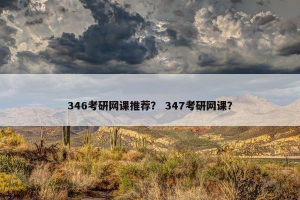 346考研网课推荐？ 347考研网课？