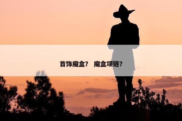 首饰魔盒？ 魔盒项链？