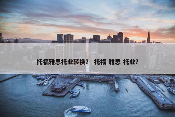 托福雅思托业转换？ 托福 雅思 托业？