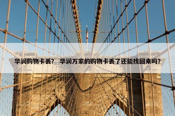 华润购物卡丢？ 华润万家的购物卡丢了还能找回来吗？