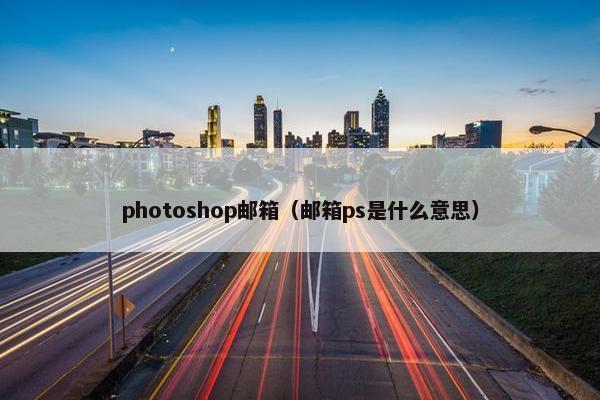 photoshop邮箱（邮箱ps是什么意思）
