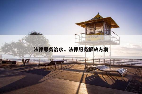 法律服务治水，法律服务解决方案