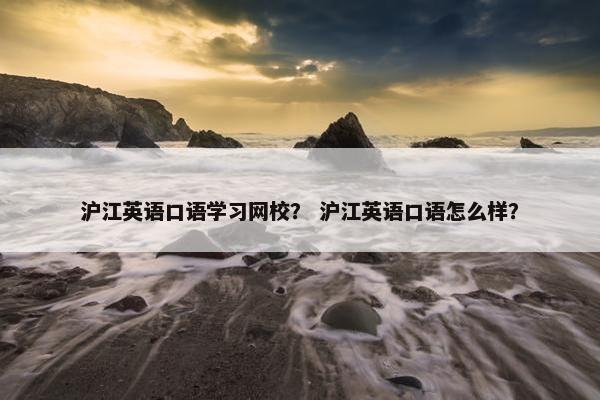 沪江英语口语学习网校？ 沪江英语口语怎么样？
