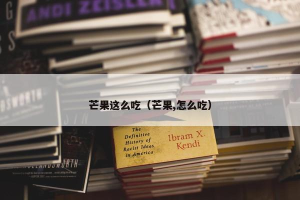 芒果这么吃（芒果,怎么吃）