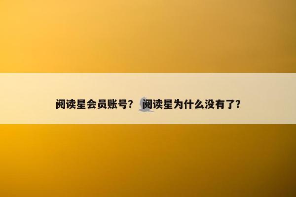 阅读星会员账号？ 阅读星为什么没有了？