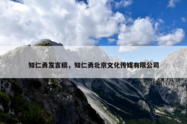 知仁勇发言稿，知仁勇北京文化传媒有限公司