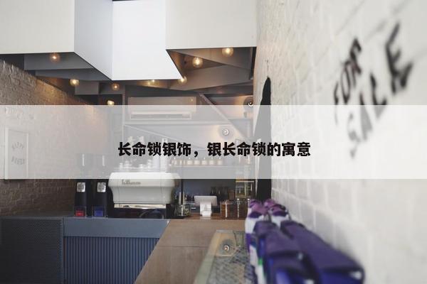 长命锁银饰，银长命锁的寓意