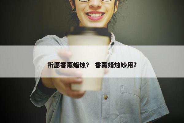 祈愿香薰蜡烛？ 香薰蜡烛妙用？