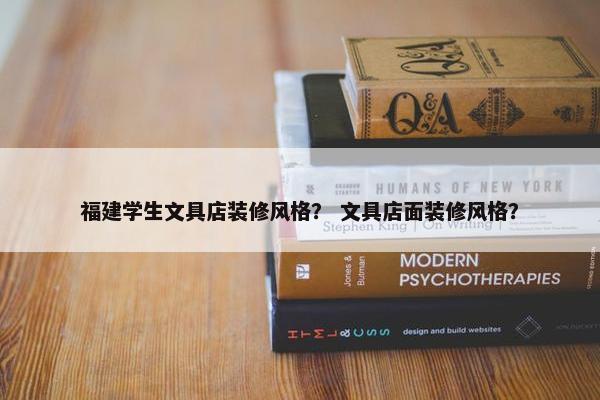 福建学生文具店装修风格？ 文具店面装修风格？