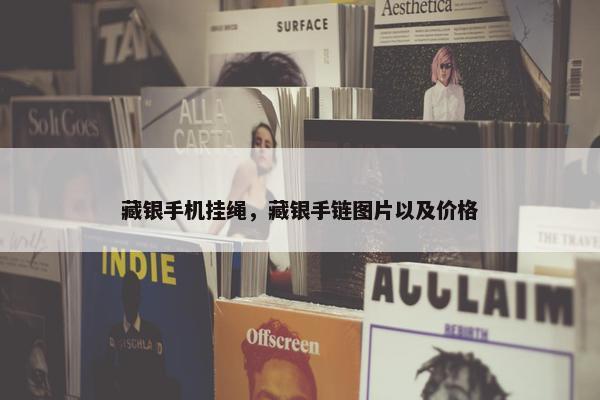 藏银手机挂绳，藏银手链图片以及价格