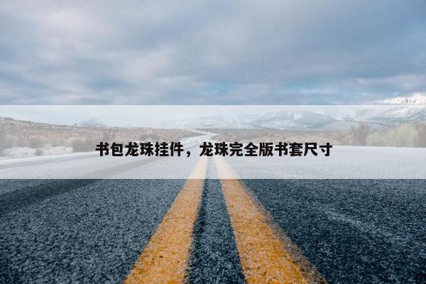 书包龙珠挂件，龙珠完全版书套尺寸
