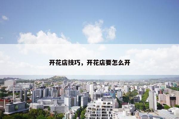 开花店技巧，开花店要怎么开