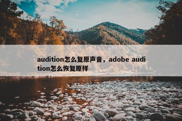 audition怎么复原声音，adobe audition怎么恢复原样