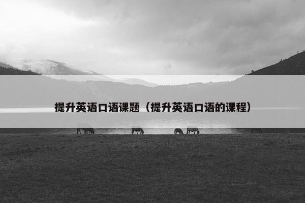 提升英语口语课题（提升英语口语的课程）