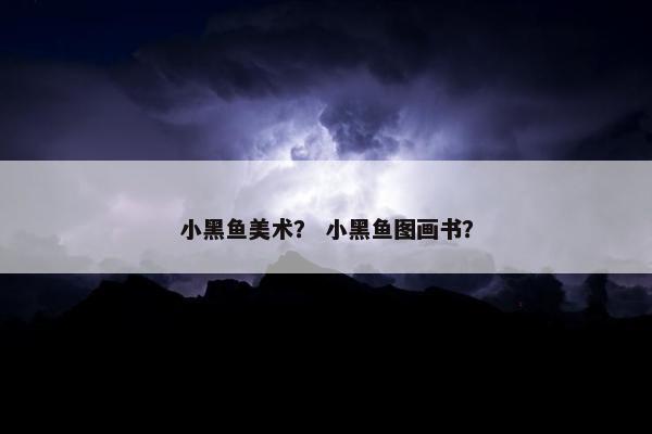 小黑鱼美术？ 小黑鱼图画书？