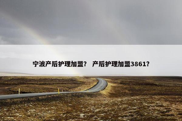 宁波产后护理加盟？ 产后护理加盟3861？