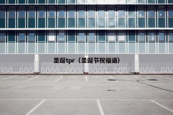 圣诞tpr（圣诞节祝福语）